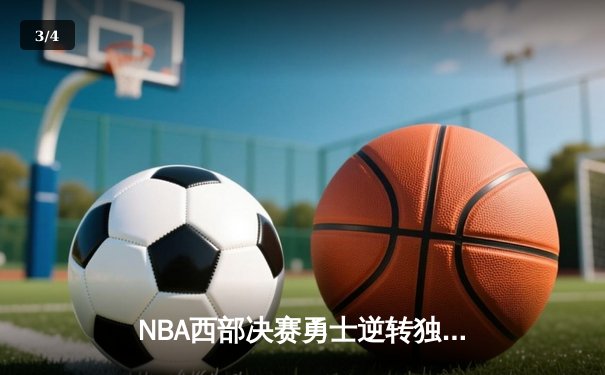 NBA西部决赛勇士逆转独行侠，库里狂砍40分率队挺进总决赛 - 3