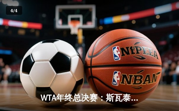 WTA年终总决赛：斯瓦泰克逆转萨巴伦卡，卫冕成功夺赛季第八冠 - 4