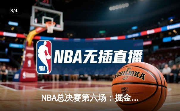 NBA总决赛第六场：掘金逆转勇士，约基奇三双封王夺赛点 - 3