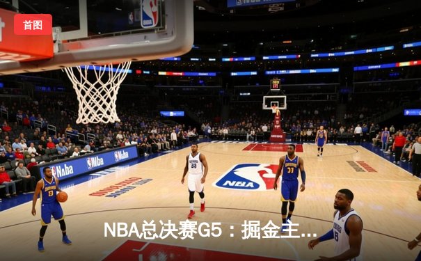 NBA总决赛G5：掘金主场力克热火夺得赛点，约基奇砍下30+三双统治内线