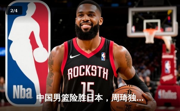 中国男篮险胜日本，周琦独揽28分领军亚洲杯预选赛 - 2