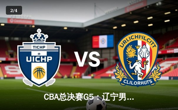 CBA总决赛G5：辽宁男篮加时险胜广东，完成三连冠霸业 - 2