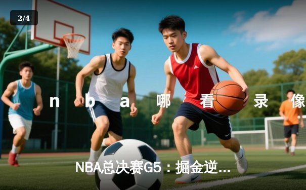 NBA总决赛G5：掘金逆转凯尔特人约基奇三双夺赛点 - 2
