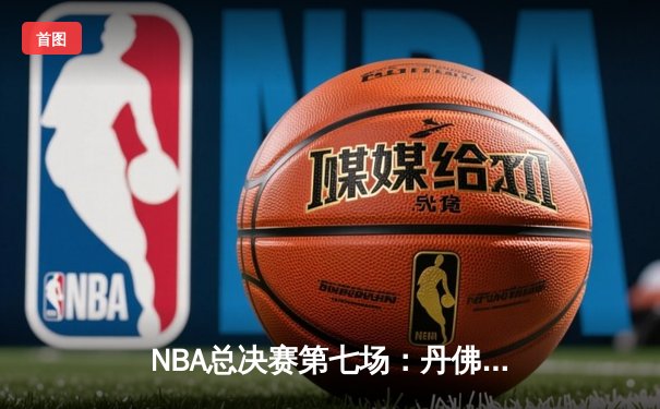 NBA总决赛第七场：丹佛掘金险胜迈阿密热火，约基奇三双加冕FMVP