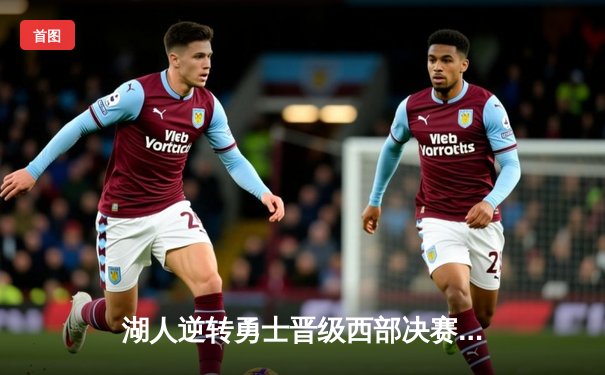 湖人逆转勇士晋级西部决赛，詹姆斯关键三分定乾坤