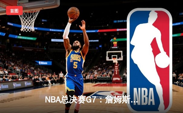NBA总决赛G7：詹姆斯率队逆转夺冠，湖人险胜凯尔特人获队史第18冠