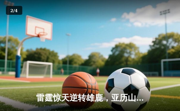 雷霆惊天逆转雄鹿，亚历山大42分率队锁定季后赛 - 2