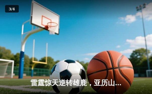 雷霆惊天逆转雄鹿，亚历山大42分率队锁定季后赛 - 3