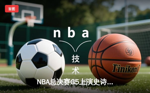NBA总决赛G5上演史诗逆转 丹佛掘金主场加时险胜迈阿密热火