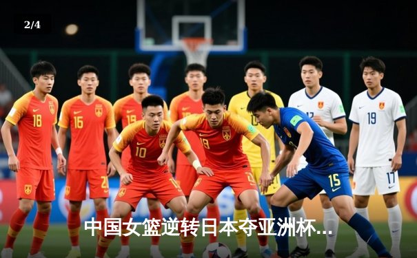 中国女篮逆转日本夺亚洲杯冠军，韩旭23+15统治内线 - 2