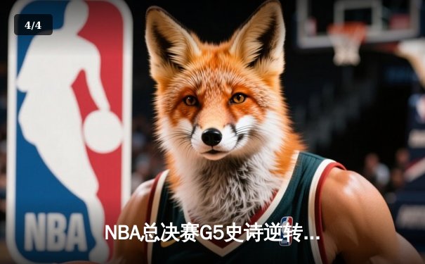 NBA总决赛G5史诗逆转：凯尔特人末节狂飙终结勇士王朝 - 4