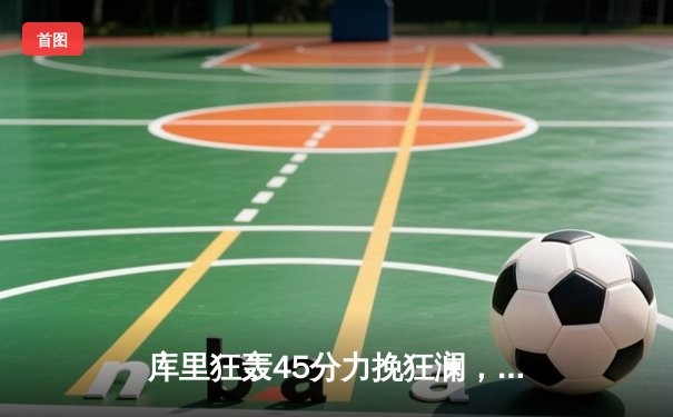 库里狂轰45分力挽狂澜，勇士加时险胜凯尔特人迎关键一胜