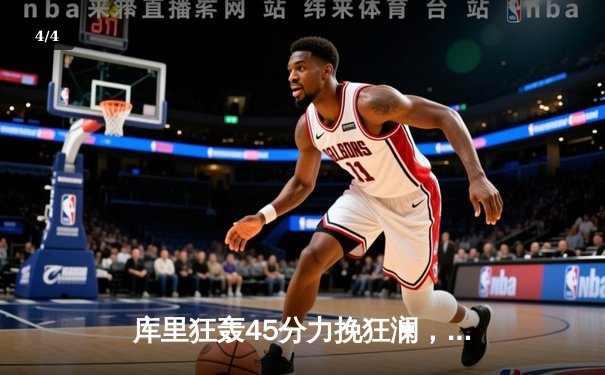 库里狂轰45分力挽狂澜，勇士加时险胜凯尔特人迎关键一胜 - 4