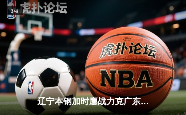 辽宁本钢加时鏖战力克广东宏远 CBA半决赛上演史诗级对决 - 3