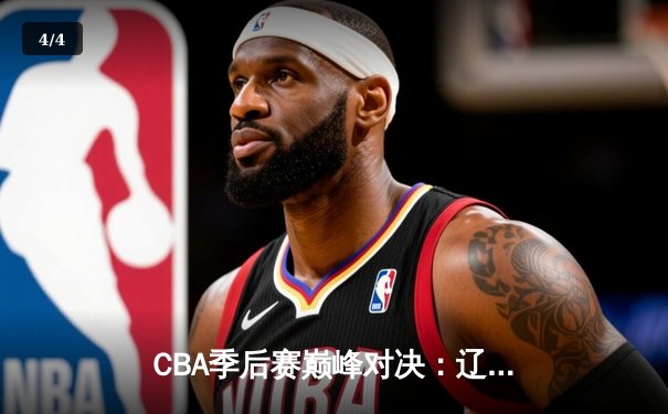 CBA季后赛巅峰对决：辽宁本钢加时险胜广东宏远，赵继伟砍35分创生涯新高 - 4