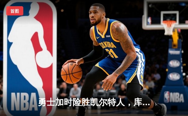 勇士加时险胜凯尔特人，库里狂砍43分上演三分雨