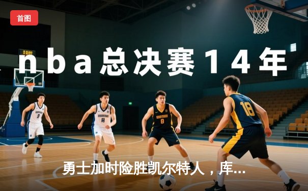 勇士加时险胜凯尔特人，库里狂砍43分上演三分雨