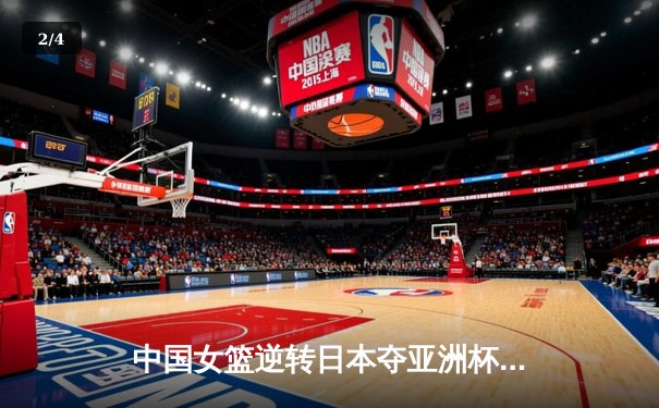 中国女篮逆转日本夺亚洲杯冠军 韩旭狂砍26+15荣膺MVP - 2