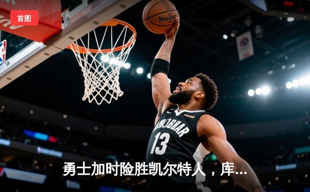 勇士加时险胜凯尔特人，库里狂砍43分刷新总决赛纪录