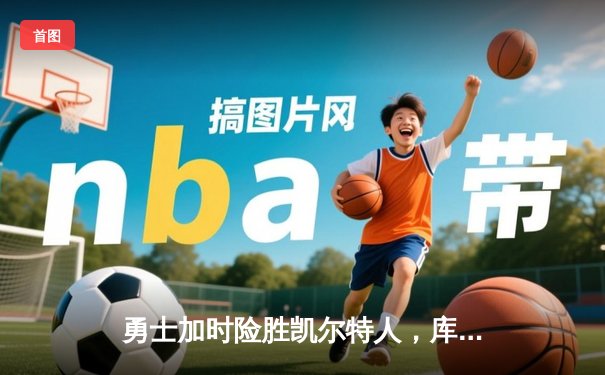 勇士加时险胜凯尔特人，库里43分创总决赛三分新纪录