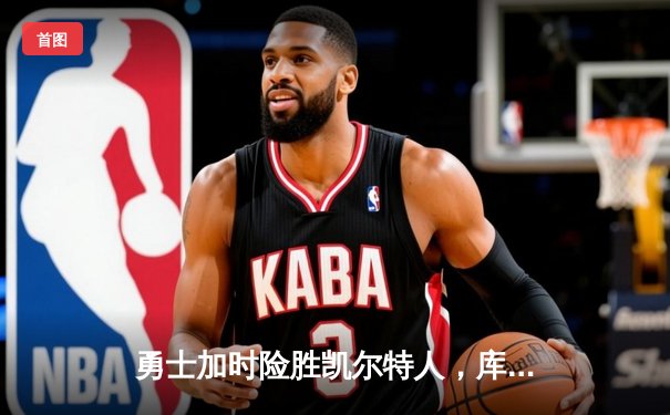 勇士加时险胜凯尔特人，库里狂砍43分刷新总决赛三分纪录